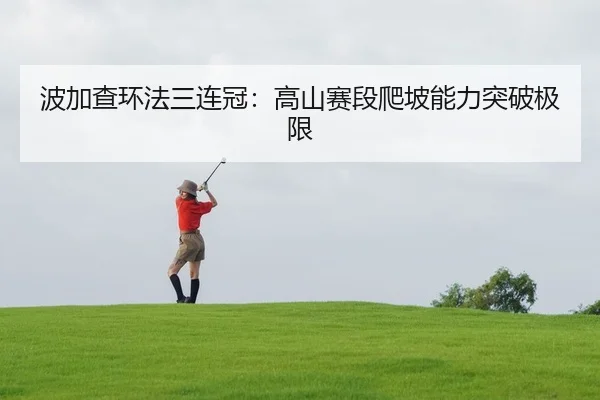 波加查环法三连冠：高山赛段爬坡能力突破极限
