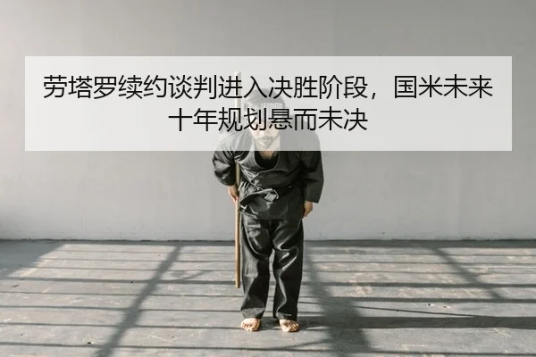 劳塔罗续约谈判进入决胜阶段，国米未来十年规划悬而未决